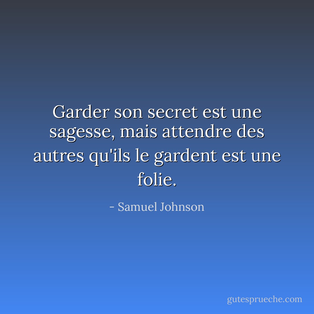 Garder son secret est une sagesse, mais attendre des autres qu'ils le gardent est une folie. - Samuel Johnson