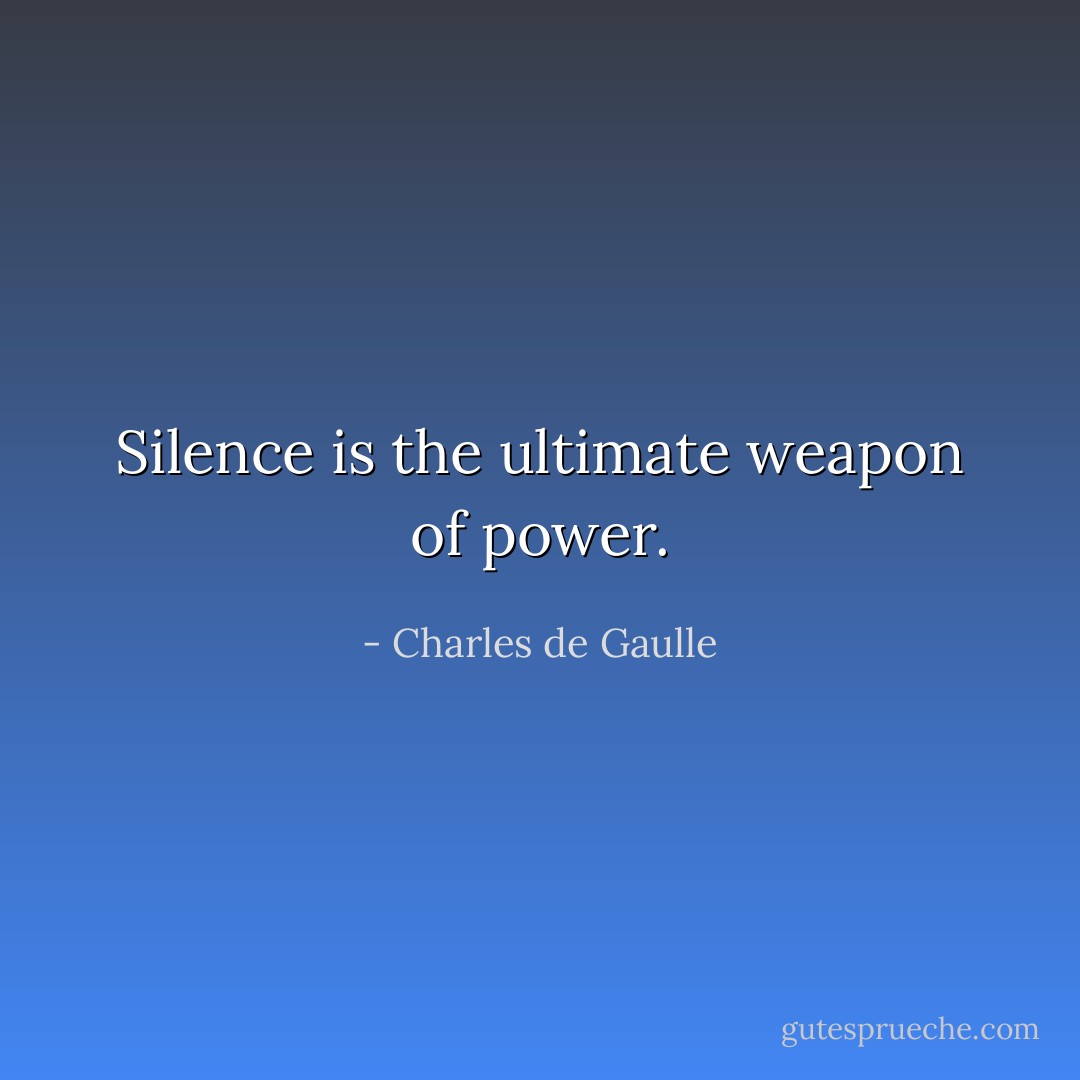 Silence is the ultimate weapon of power. - Charles de Gaulle