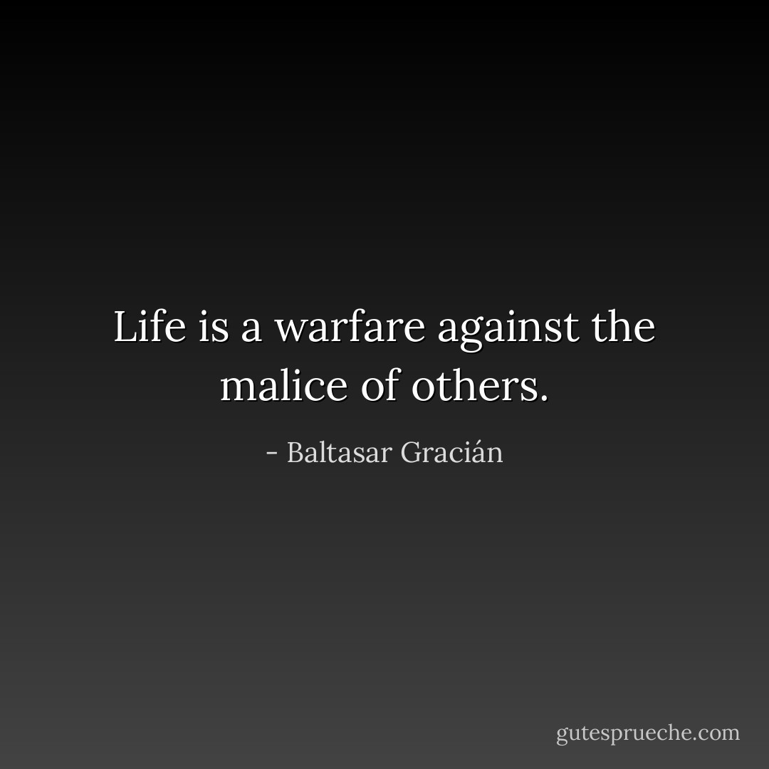 Life is a warfare against the malice of others. - Baltasar Gracián