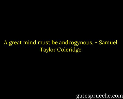 A great mind must be androgynous. - Samuel Taylor Coleridge
