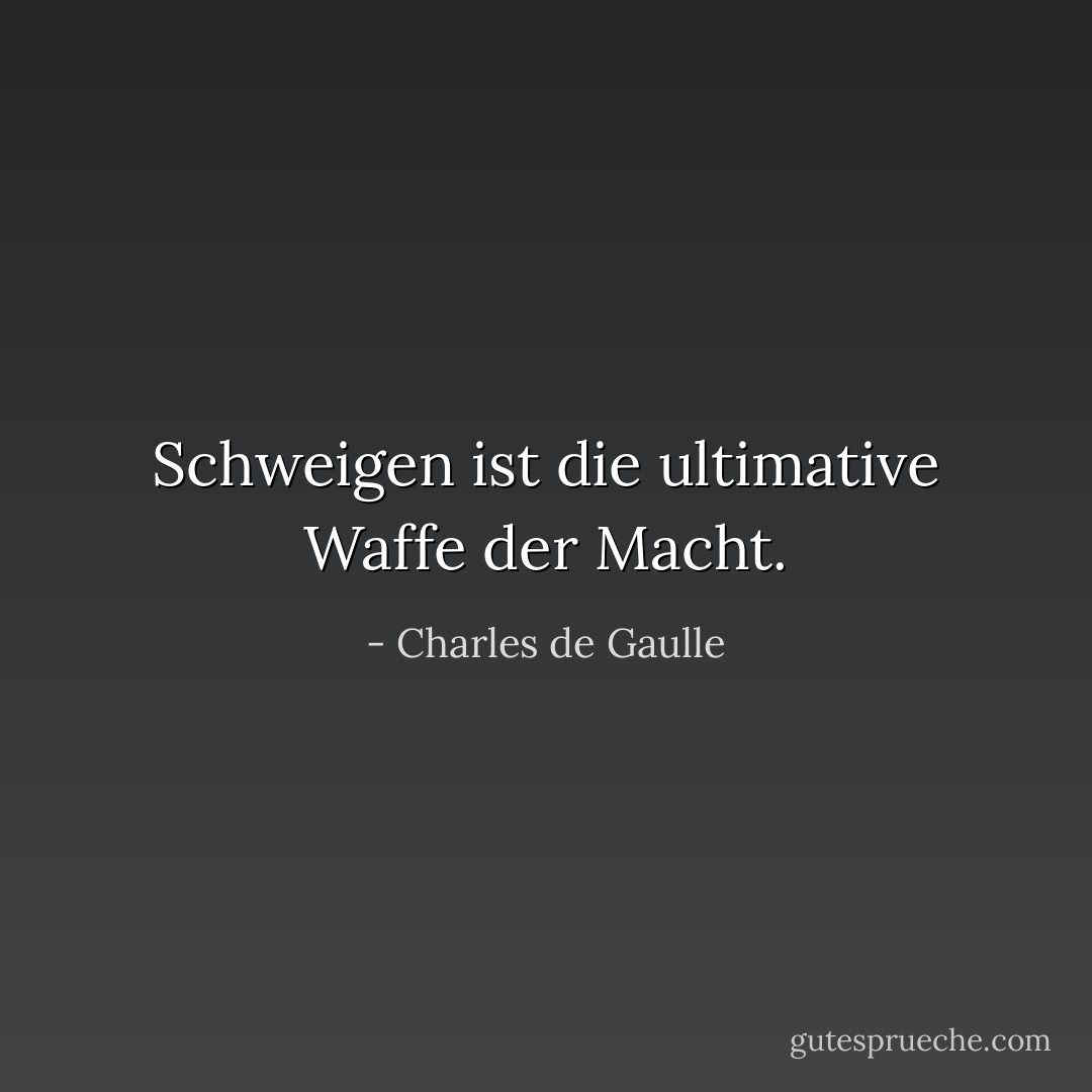 Schweigen ist die ultimative Waffe der Macht. - Charles de Gaulle<