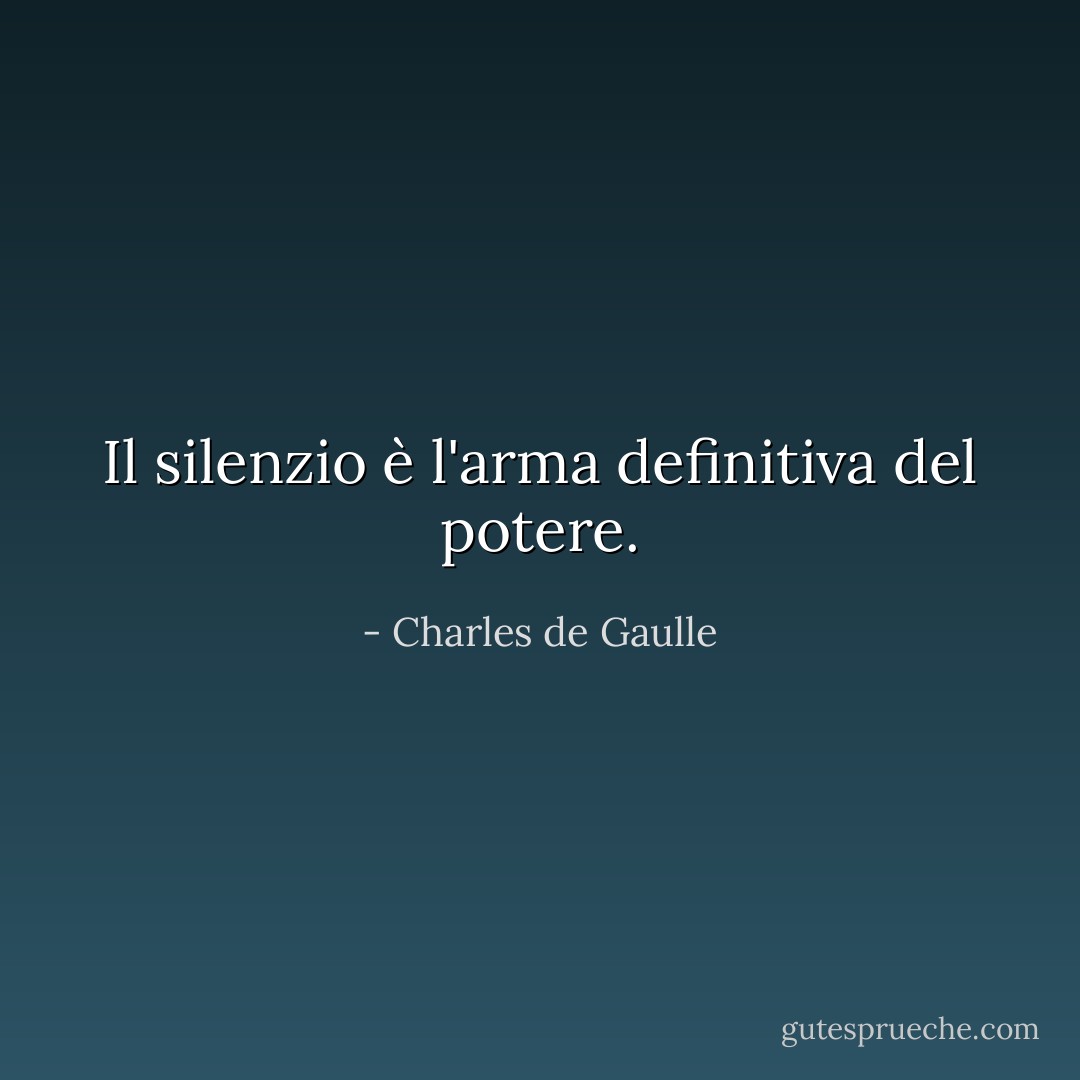 Il silenzio è l'arma definitiva del potere. - Charles de Gaulle
