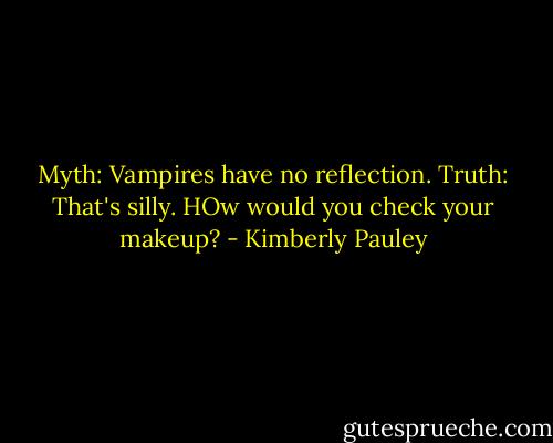 Myth: Vampires have no reflection.<br />Truth: That's silly. HOw would you check your makeup? - Kimberly Pauley
