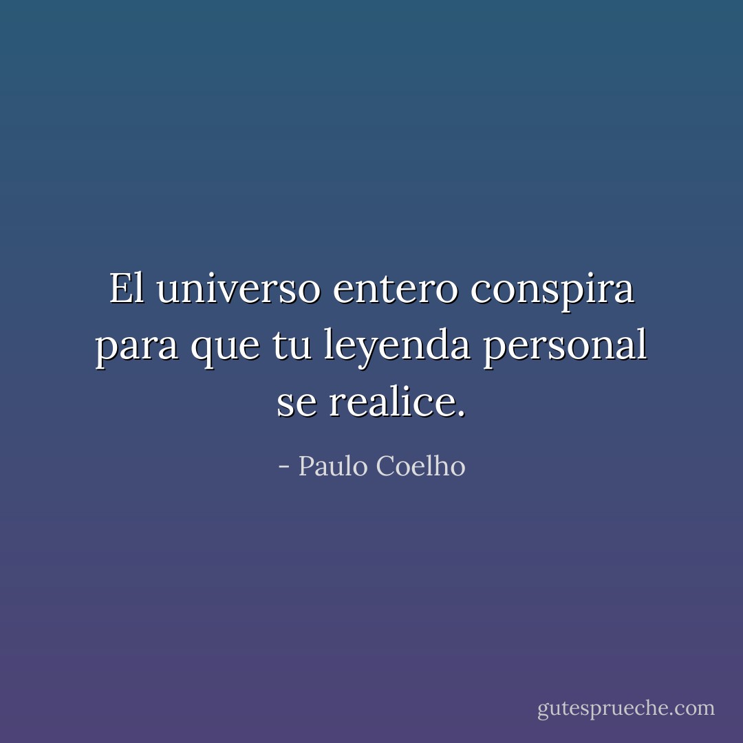 El universo entero conspira para que tu leyenda personal se realice. - Paulo Coelho
