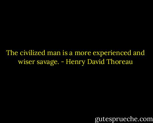 The civilized man is a more experienced and wiser savage. - Henry David Thoreau