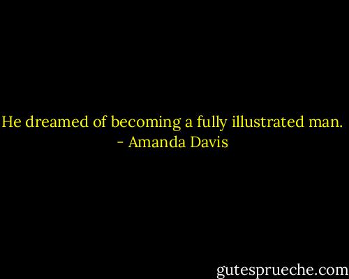 He dreamed of becoming a fully illustrated man. - Amanda Davis