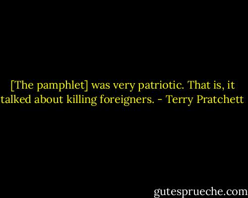 [The pamphlet] was very patriotic. That is, it talked about killing foreigners. - Terry Pratchett