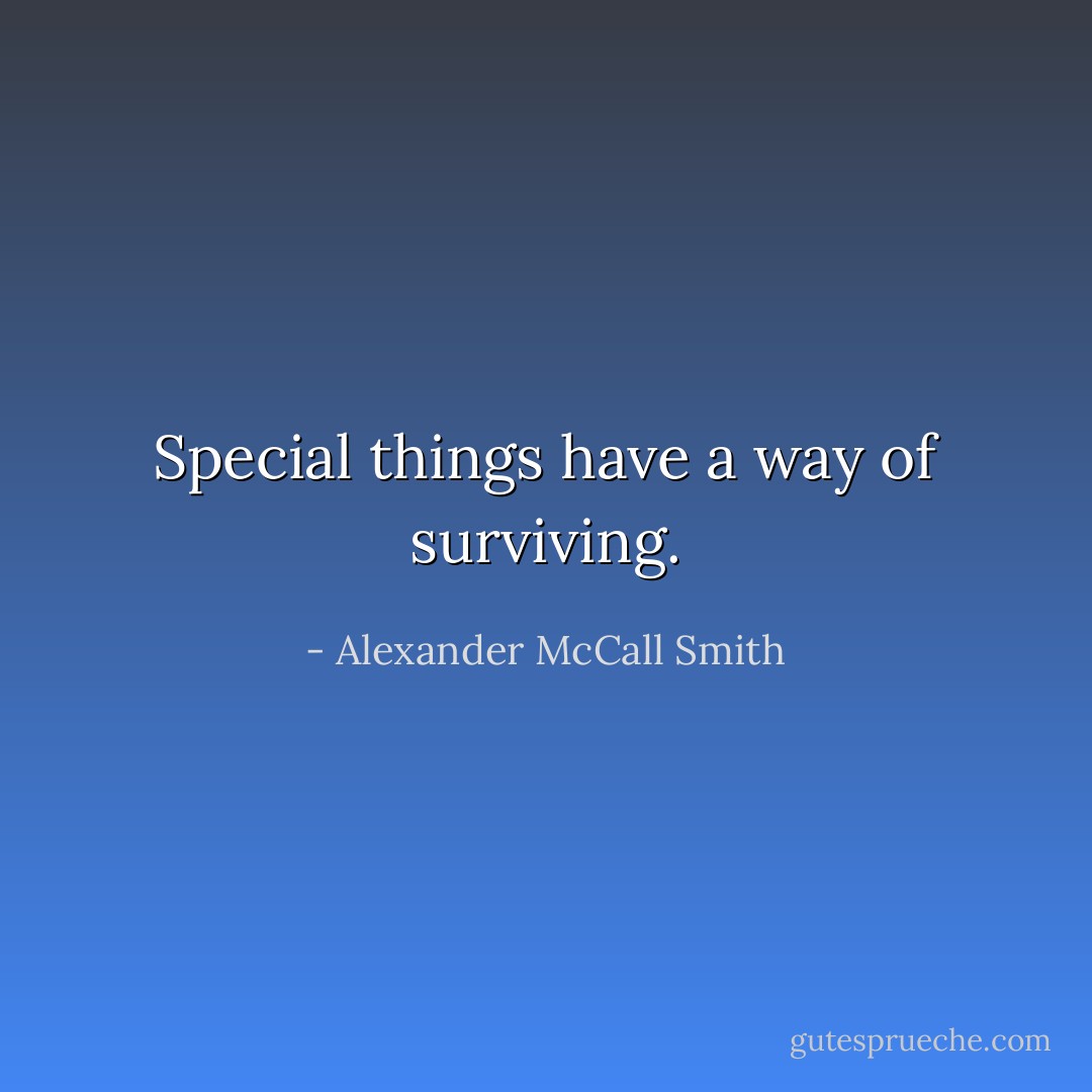Special things have a way of surviving. - Alexander McCall Smith
