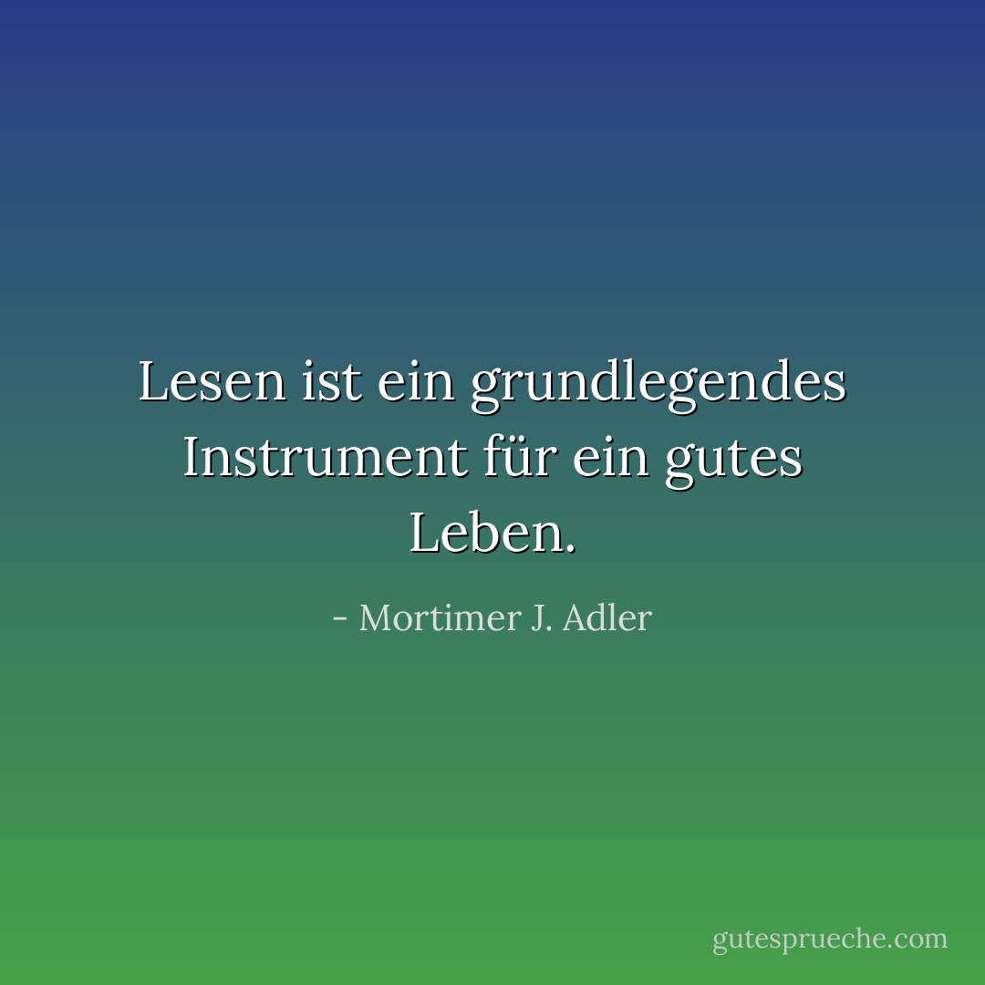 Lesen ist ein grundlegendes Instrument für ein gutes Leben. - Mortimer J. Adler<