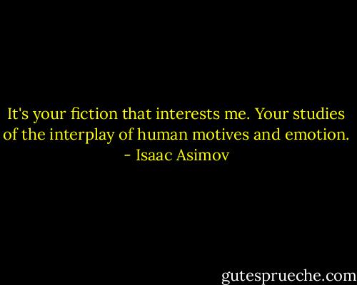 It's your fiction that interests me. Your studies of the interplay of human motives and emotion. - Isaac Asimov