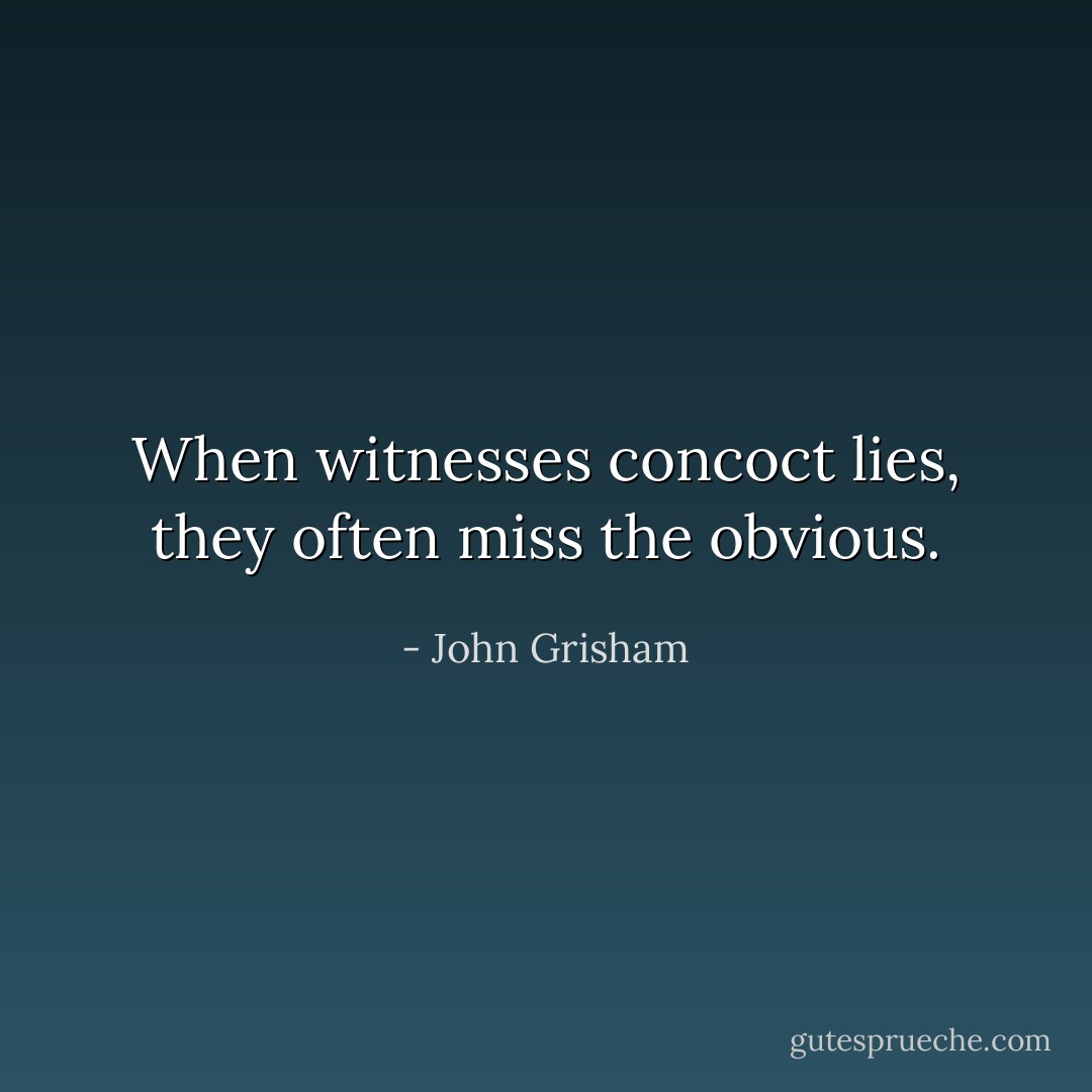 When witnesses concoct lies, they often miss the obvious. - John Grisham