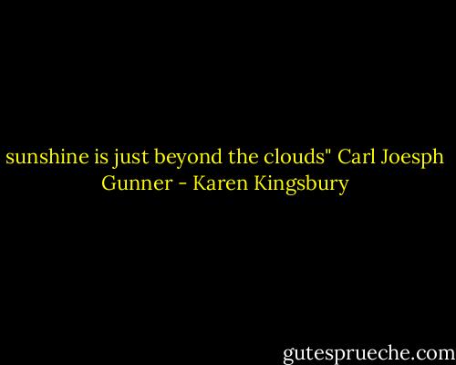 sunshine is just beyond the clouds" Carl Joesph Gunner - Karen Kingsbury