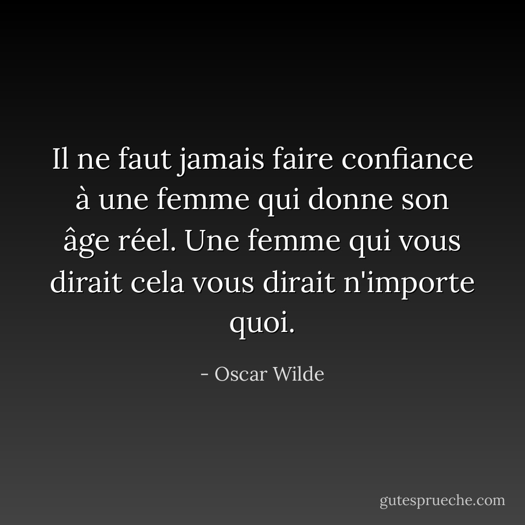 Il ne faut jamais faire confiance à une femme qui donne son âge réel. Une femme qui vous dirait cela vous dirait n'importe quoi. - Oscar Wilde