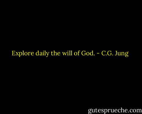 Explore daily the will of God. - C.G. Jung