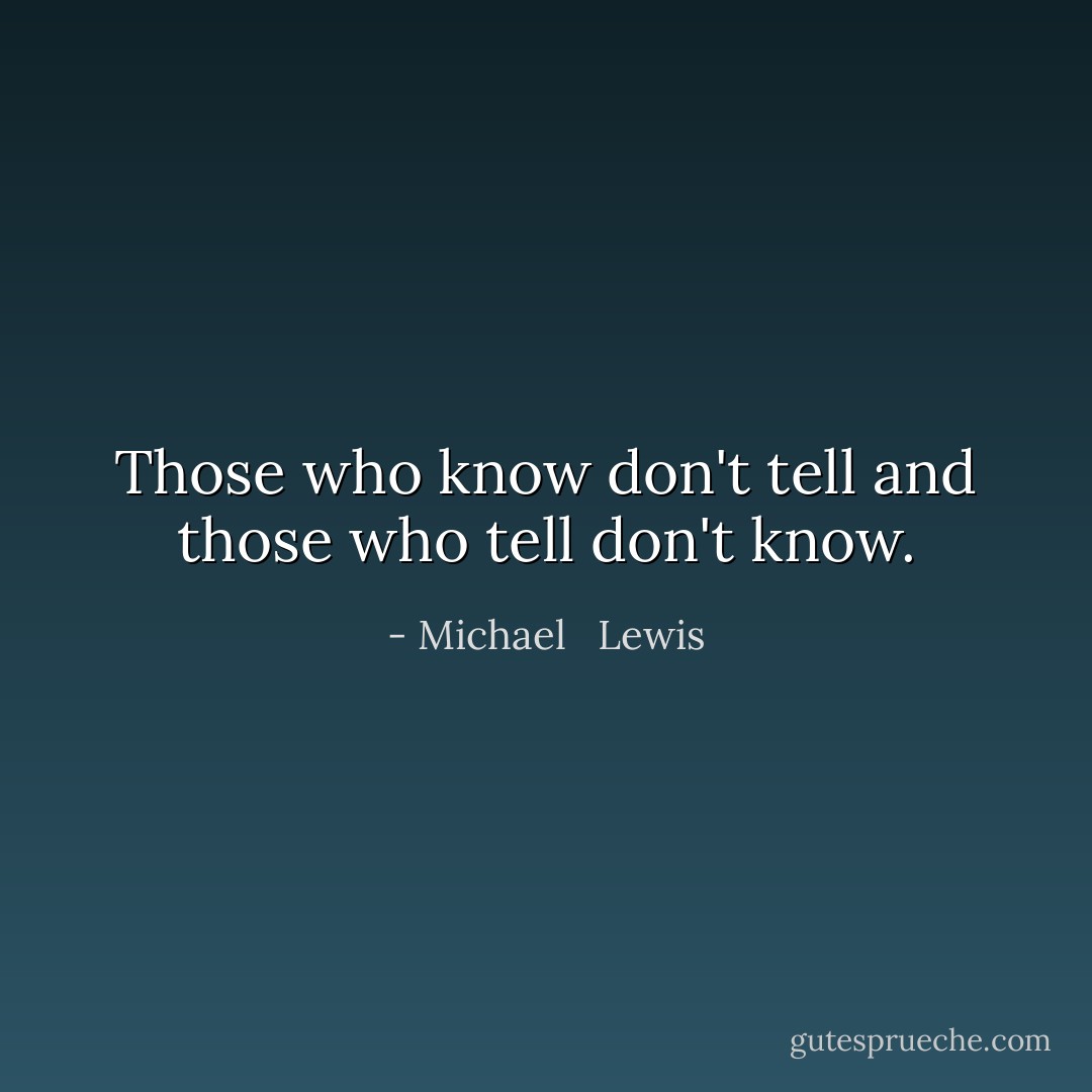 Those who know don't tell and those who tell don't know. - Michael   Lewis