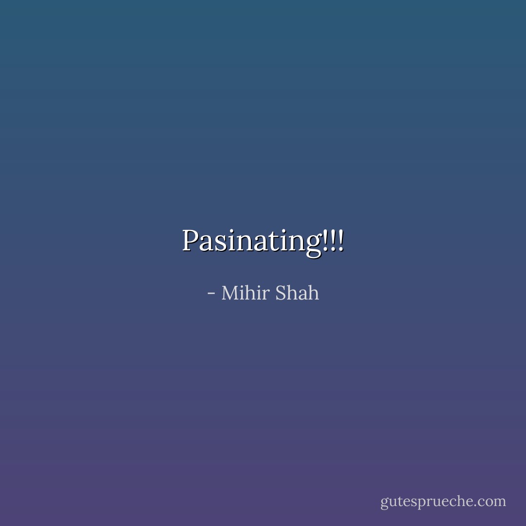 Pasinating!!! - Mihir Shah