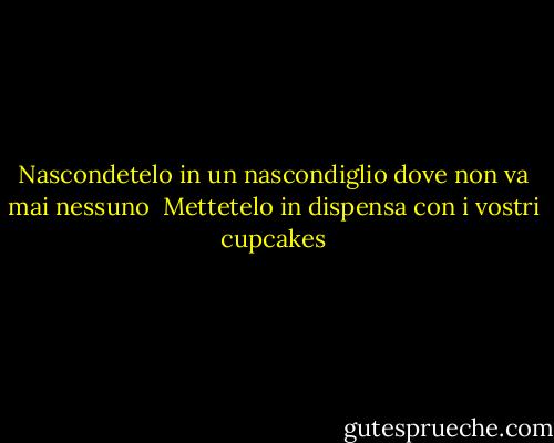 Nascondetelo in un nascondiglio dove non va mai nessuno <br />Mettetelo in dispensa con i vostri cupcakes - Paul Simon