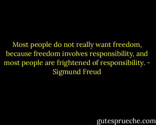 Most people do not really want freedom, because freedom involves responsibility, and most people are frightened of responsibility. - Sigmund Freud