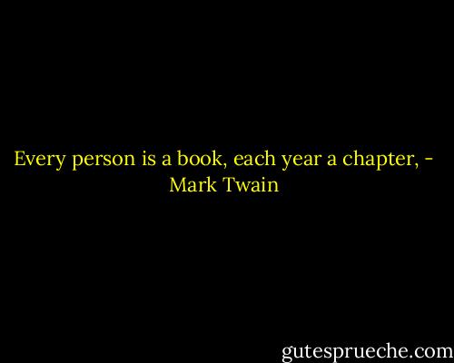Every person is a book, each year a chapter, - Mark Twain