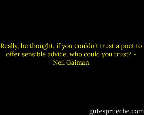 Really, he thought, if you couldn't trust a poet to offer sensible advice, who could you trust? - Neil Gaiman