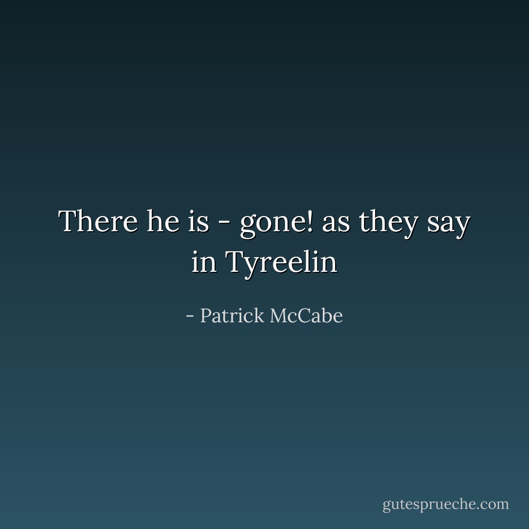 There he is - gone! as they say in Tyreelin - Patrick McCabe