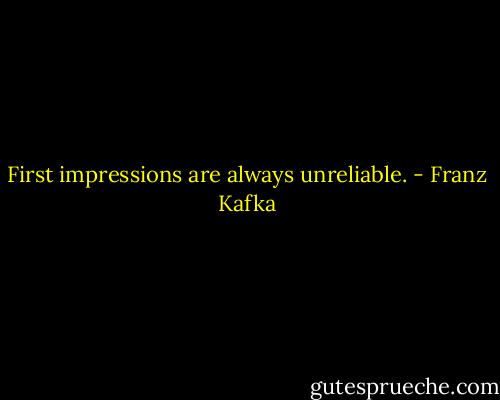 First impressions are always unreliable. - Franz Kafka