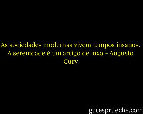As sociedades modernas vivem tempos insanos. A serenidade é um artigo de luxo - Augusto Cury