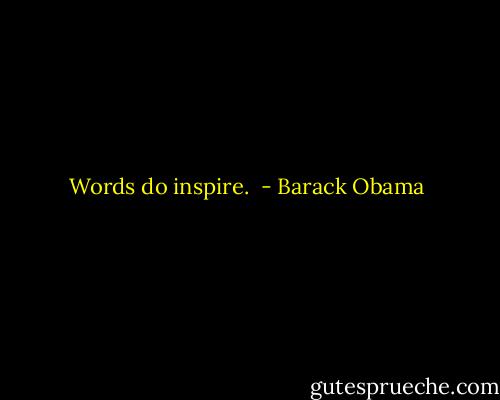 Words do inspire.  - Barack Obama
