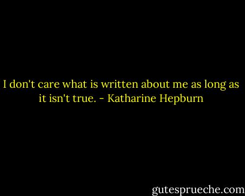 I don't care what is written about me as long as it isn't true. - Katharine Hepburn