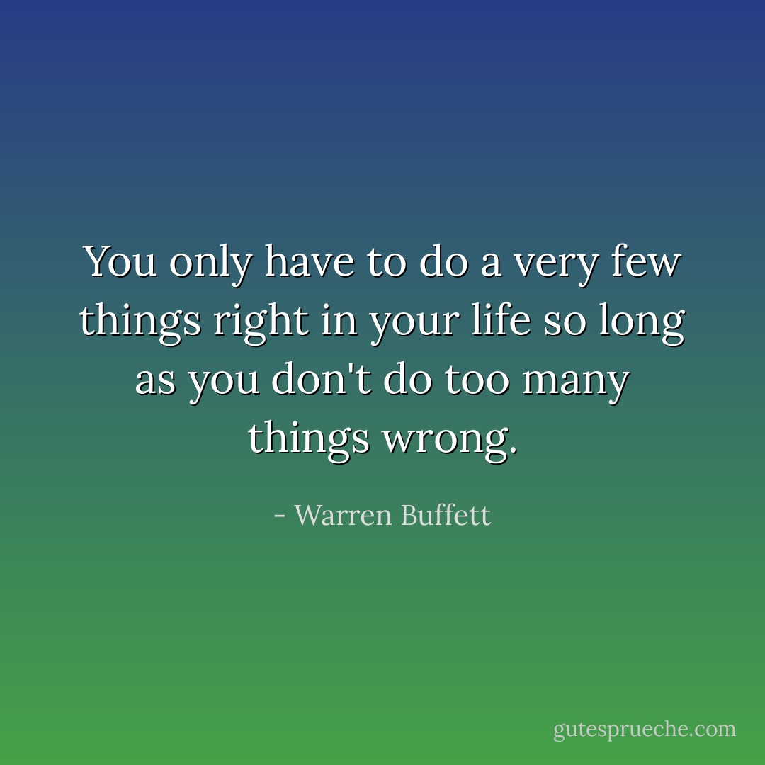 You only have to do a very few things right in your life so long as you don't do too many things wrong. - Warren Buffett