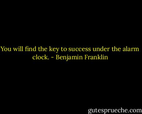 You will find the key to success under the alarm clock. - Benjamin Franklin