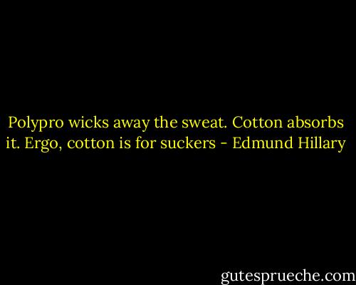 Polypro wicks away the sweat. Cotton absorbs it. Ergo, cotton is for suckers - Edmund Hillary