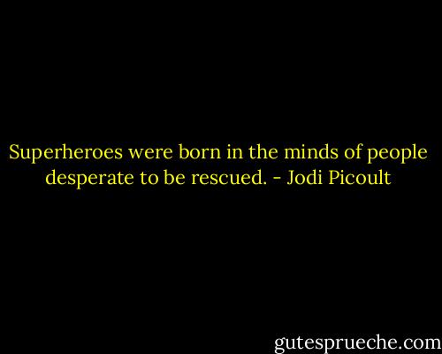Superheroes were born in the minds of people desperate to be rescued. - Jodi Picoult
