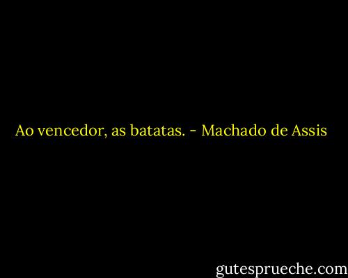 Ao vencedor, as batatas. - Machado de Assis