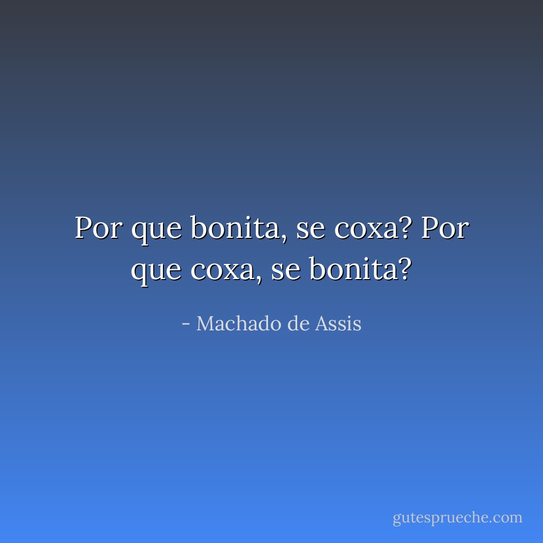 Por que bonita, se coxa? Por que coxa, se bonita? - Machado de Assis