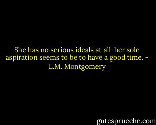 She has no serious ideals at all-her sole aspiration seems to be to have a good time. - L.M. Montgomery