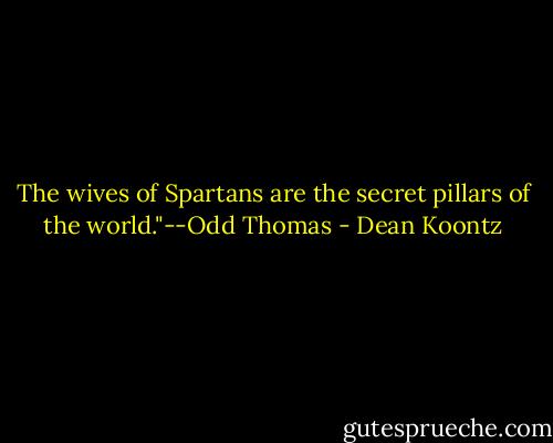 The wives of Spartans are the secret pillars of the world."--Odd Thomas - Dean Koontz