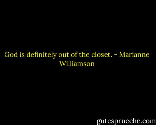 God is definitely out of the closet. - Marianne Williamson