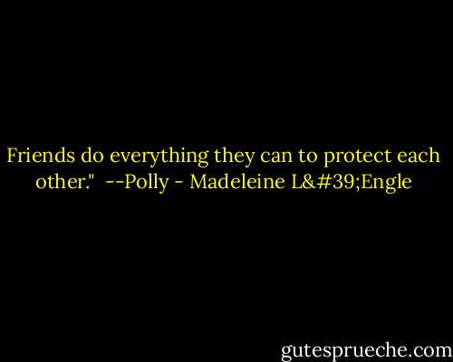 Friends do everything they can to protect each other."<br /><br />--Polly - Madeleine L'Engle