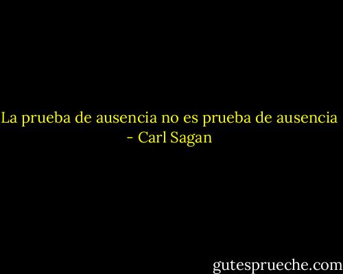 La prueba de ausencia no es prueba de ausencia - Carl Sagan