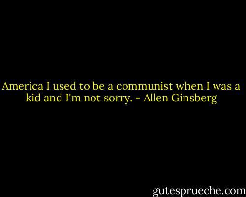 America I used to be a communist when I was a kid and I'm not sorry. - Allen Ginsberg