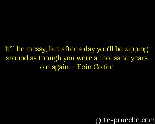 It'll be messy, but after a day you'll be zipping around as though you were a thousand years old again. - Eoin Colfer