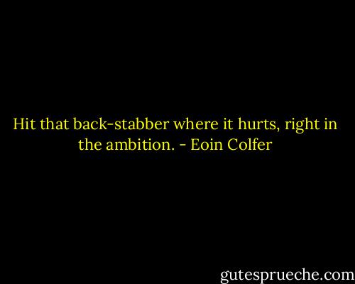 Hit that back-stabber where it hurts, right in the ambition. - Eoin Colfer