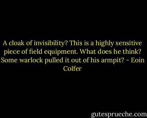 A cloak of invisibility? This is a highly sensitive piece of field equipment. What does he think? Some warlock pulled it out of his armpit? - Eoin Colfer