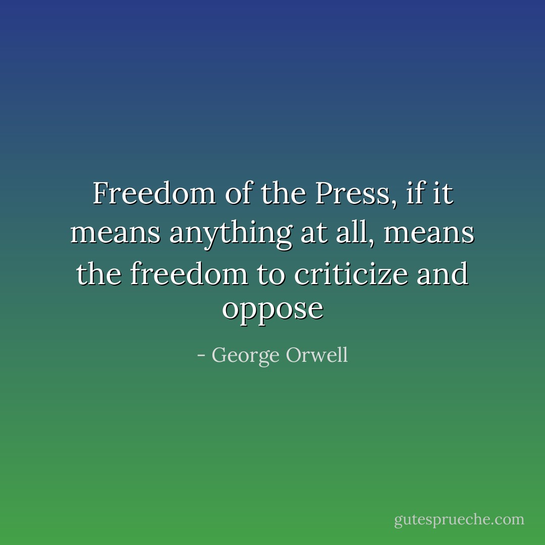 Freedom of the Press,<br />if it means anything at all,<br />means the freedom<br />to criticize and oppose - George Orwell