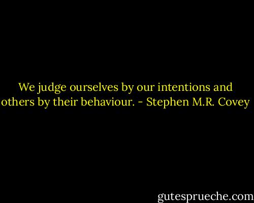 We judge ourselves by our intentions and others by their behaviour. - Stephen M.R. Covey