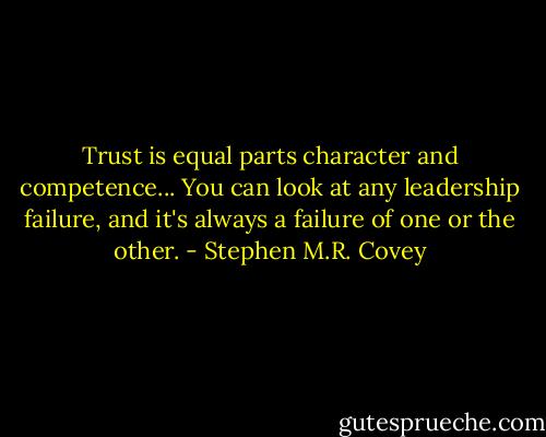 Trust is equal parts character and competence... You can look at any leadership failure, and it's always a failure of one or the other. - Stephen M.R. Covey