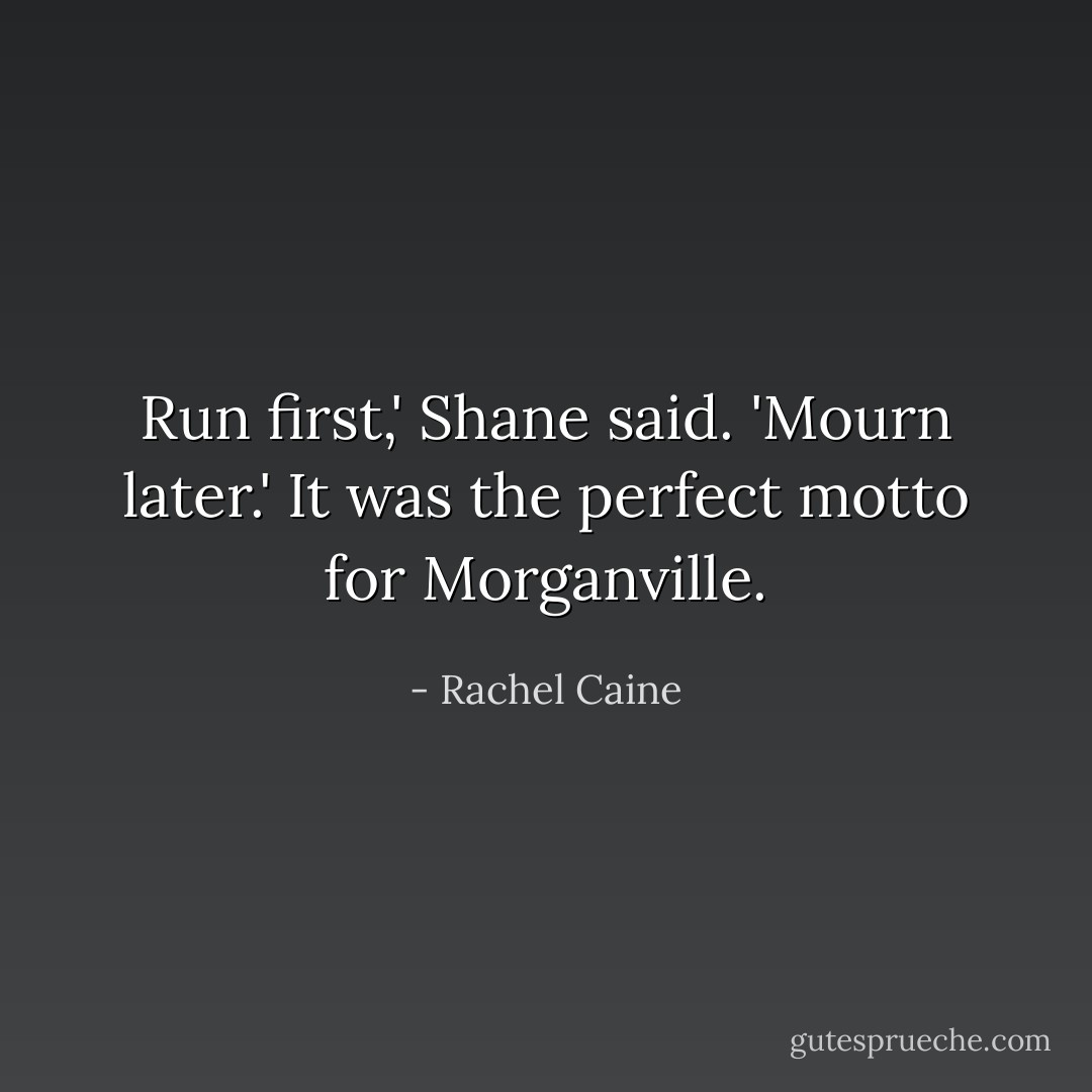 Run first,' Shane said. 'Mourn later.'<br />It was the perfect motto for Morganville. - Rachel Caine