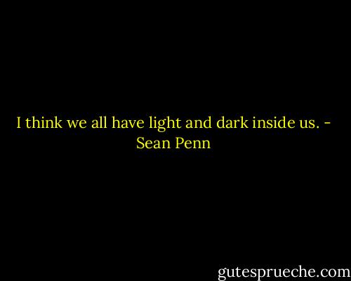 I think we all have light and dark inside us. - Sean Penn