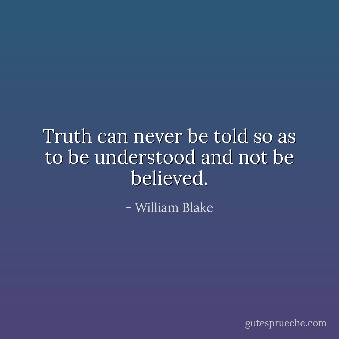 Truth can never be told so as to be understood and not be believed. - William Blake